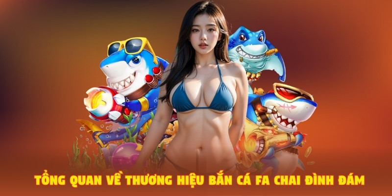 Bắn Cá FA Chai – Thương Hiệu Game Đỉnh Cao Đến Từ Trung Quốc 2 Tổng quan về thương hiệu bắn cá FA Chai đình đám